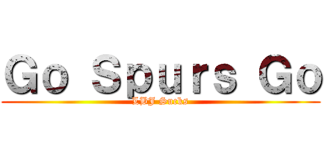 Ｇｏ Ｓｐｕｒｓ Ｇｏ (LBJ Sucks)