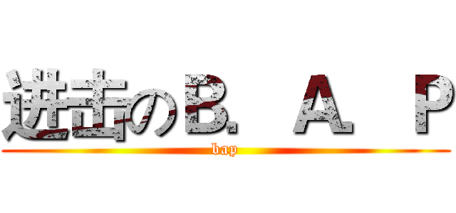 进击のＢ．Ａ．Ｐ (bap)