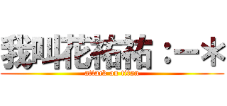 我叫花祐祐：－＊ (attack on titan)