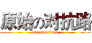 原始の对抗路 (attackontitan)