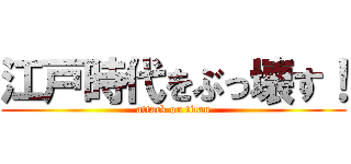 江戸時代をぶっ壊す！ (attack on titan)