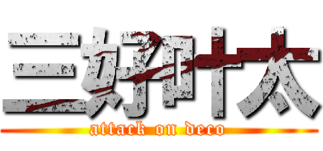 三好叶太 (attack on deco)
