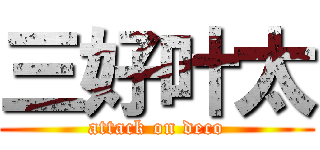三好叶太 (attack on deco)