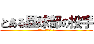 とある塁球部の投手 (ＳＨＯＥＩ　ＦＩＧＨＴ！)