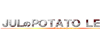 ＪＵＬのＰＯＴＡＴＯ ＬＥＧＩＯＮ (Attack on Potatoes)