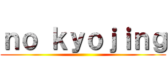 ｎｏ ｋｙｏｊｉｎｇ ()
