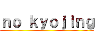 ｎｏ ｋｙｏｊｉｎｇ ()