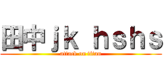 田中ｊｋ ｈｓｈｓ (attack on titan)
