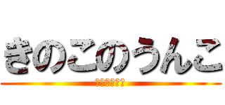 きのこのうんこ (えいとごりら)