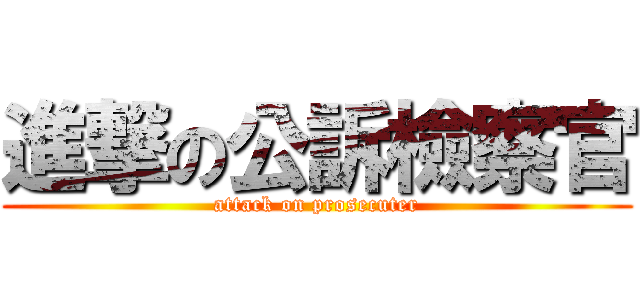 進撃の公訴檢察官 (attack on prosecuter)