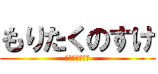 もりたくのすけ (拓之介！！！！)