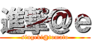 進撃＠ｅ (singeki@tomato)