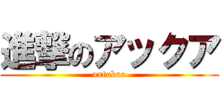 進撃のアックア (axtukua)