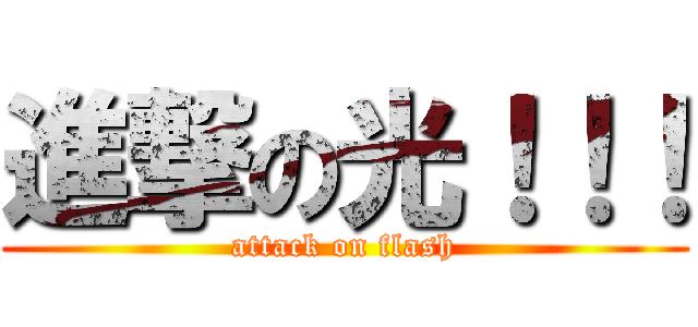 進撃の光！！！ (attack on flash)