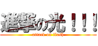 進撃の光！！！ (attack on flash)