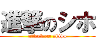 進撃のシホ (attack on shiho)