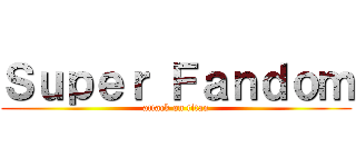 Ｓｕｐｅｒ Ｆａｎｄｏｍ (attack on titan)