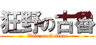 狂野の古魯 (Wild on Gollum)