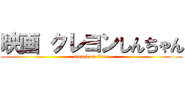 映画 クレヨンしんちゃん (attack on titan)