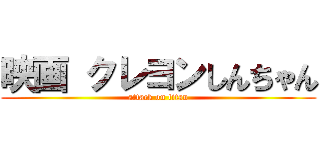 映画 クレヨンしんちゃん (attack on titan)