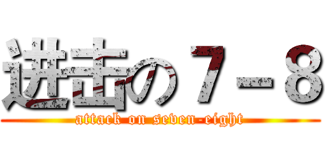 进击の７－８ (attack on seven-eight)