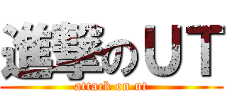 進撃のＵＴ (attack on ut)