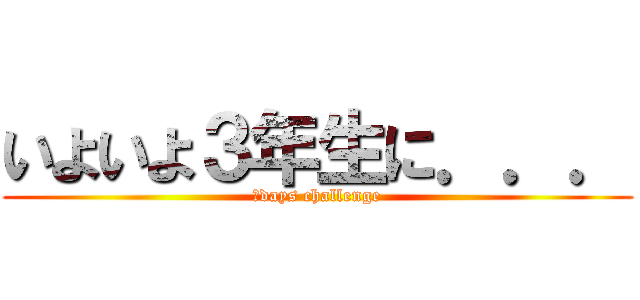 いよいよ３年生に．．． (３days challenge)