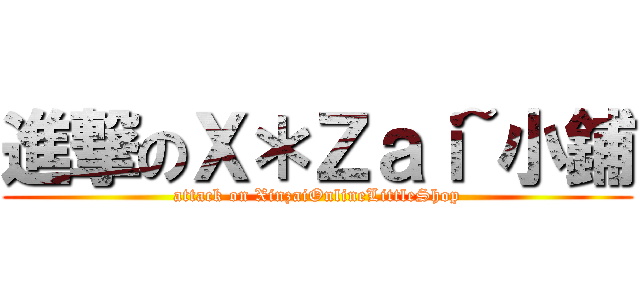 進撃のＸ＊Ｚａｉ~小鋪 (attack on XinzaiOnlineLittleShop)