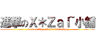 進撃のＸ＊Ｚａｉ~小鋪 (attack on XinzaiOnlineLittleShop)