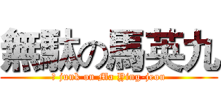 無駄の馬英九 (	 junk on Ma Ying-jeou)