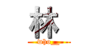 林
 (who__)