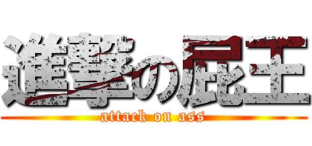 進撃の屁王 (attack on ass)