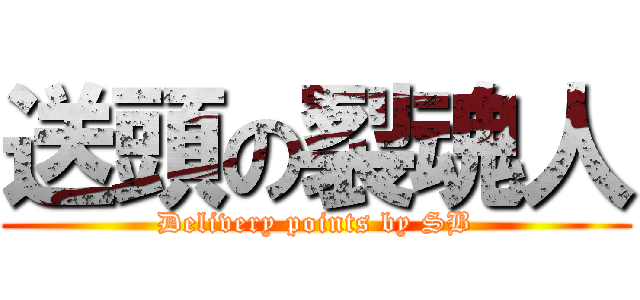送頭の裂魂人 (Delivery points by SB)