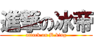 進撃の冰帝 (attack on B.king)