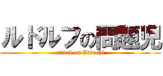 ルドルフの問題児 (attack on Atsushi)