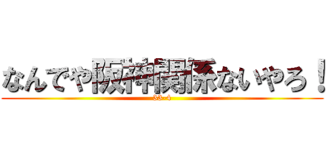 なんでや阪神関係ないやろ！ (33-4)