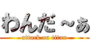 わんだ～ぁ (attack on titan)