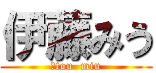 伊藤みう (ｉtou  miu)