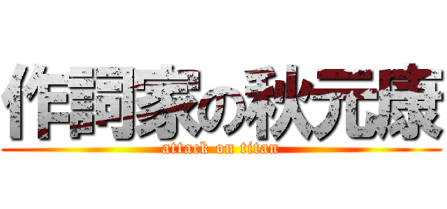 作詞家の秋元康 (attack on titan)