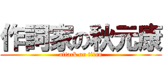 作詞家の秋元康 (attack on titan)