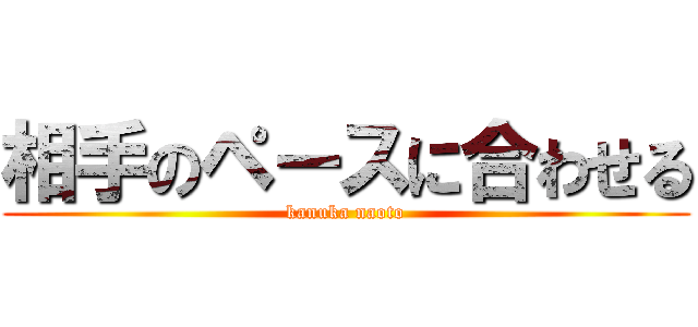 相手のペースに合わせる (kanuka naoto)