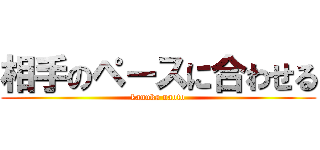 相手のペースに合わせる (kanuka naoto)