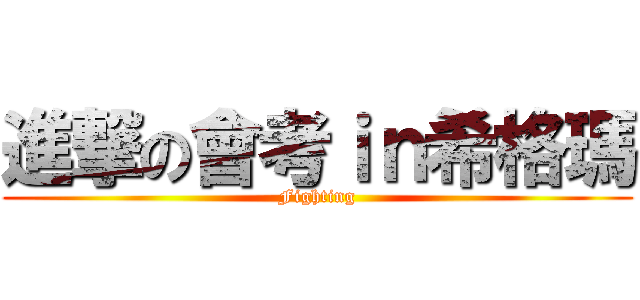 進撃の會考ｉｎ希格瑪 (Fighting)