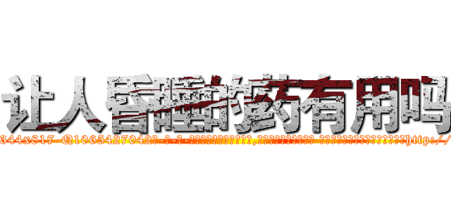 让人昏睡的药有用吗 (让人昏睡的药有用吗【电-话151x68344x817-Q1065427042元-吉-药-业】我们做的是长期生意,靠的是老客户长期支持 让人昏睡的药有用吗在发表了一篇http://sngk.net/BtTTln

参考消息网我们做的是长期生意,靠的是老客户长期支持也许我们早该意识到，就连鲍勃·霍斯金斯（金球奖戏剧类电影男主角 
)