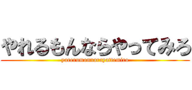 やれるもんならやってみろ (yarerumonnarayattemiro)