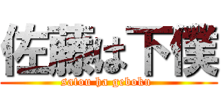 佐藤は下僕 (satou ha geboku )