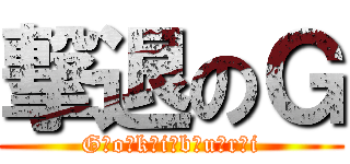 撃退のＧ (G　o　k　i　b　u　r　i)