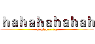 ｈａｈａｈａｈａｈａｈ (attack on titan)