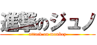 進撃のジュノ (attack on monkey)