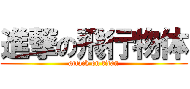 進撃の飛行物体 (attack on titan)